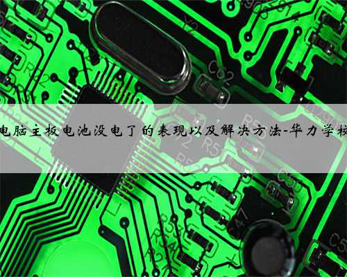 电脑主板电池没电了的表现以及解决方法-华力学校