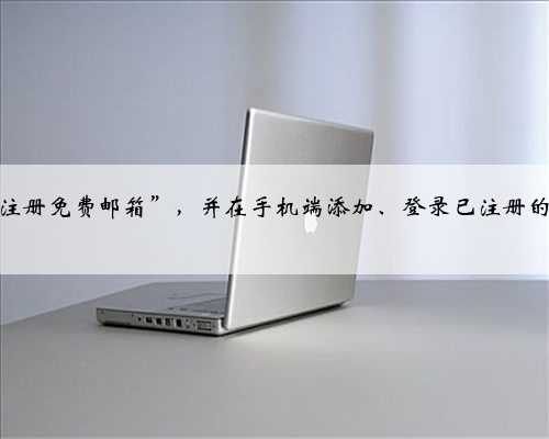 电脑端“注册免费邮箱”，并在手机端添加、登录已注册的电子邮箱