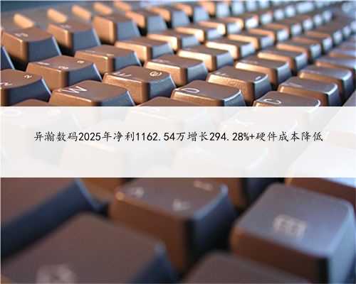 异瀚数码2025年净利1162.54万增长294.28% 硬件成本降低