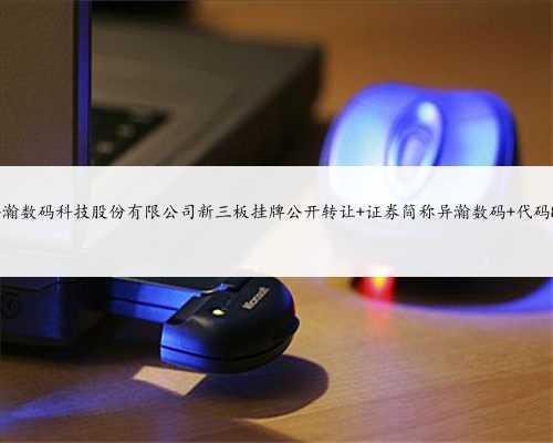 上海异瀚数码科技股份有限公司新三板挂牌公开转让 证券简称异瀚数码 代码