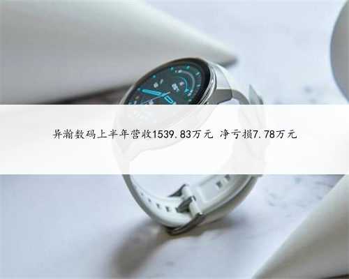 异瀚数码上半年营收1539.83万元 净亏损7.78万元