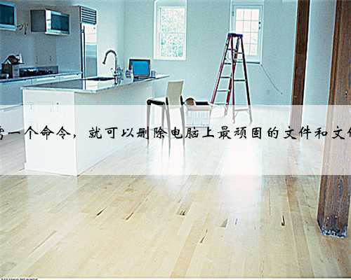 只需一个命令，就可以删除电脑上最顽固的文件和文件夹