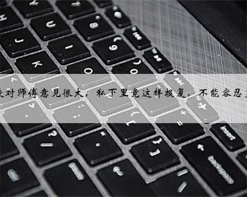 电脑学徒对师傅意见很大，私下里竟这样报复，不能容忍直接滚蛋