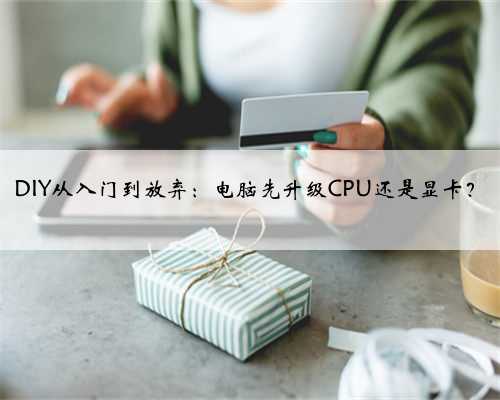 DIY从入门到放弃：电脑先升级CPU还是显卡？