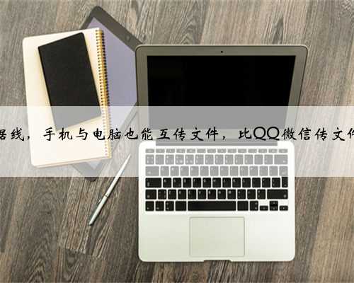 无需数据线，手机与电脑也能互传文件，比QQ微信传文件速度快