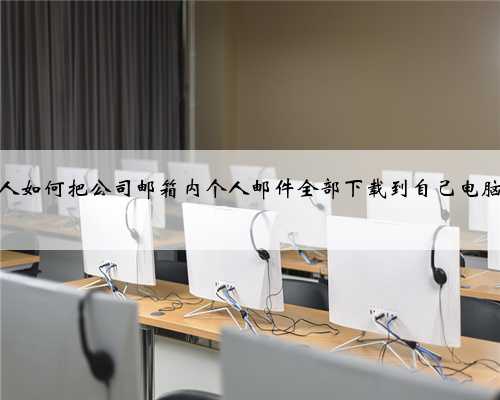 职场人如何把公司邮箱内个人邮件全部下载到自己电脑上？