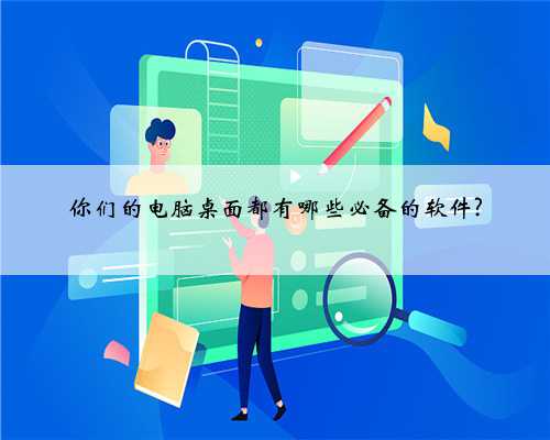 你们的电脑桌面都有哪些必备的软件?
