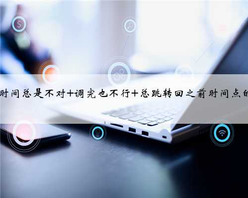 win7电脑时间总是不对 调完也不行 总跳转回之前时间点的解决方法