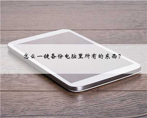 怎么一键备份电脑里所有的东西？