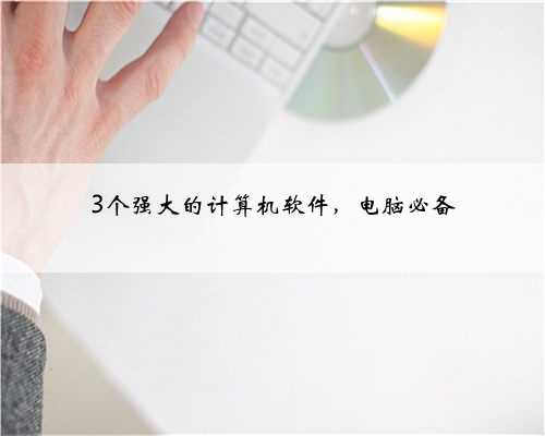 3个强大的计算机软件，电脑必备