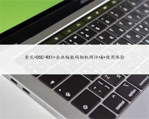 索尼 DSC-RX1 全画幅数码相机测评 & 使用体验