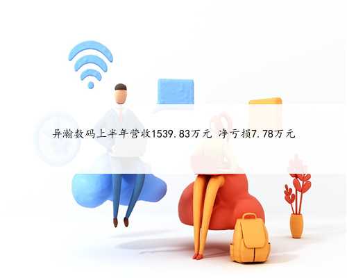 异瀚数码上半年营收1539.83万元 净亏损7.78万元