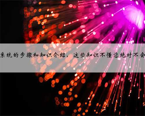 电脑安装系统的步骤和知识介绍，这些知识不懂您绝对不会装系统！