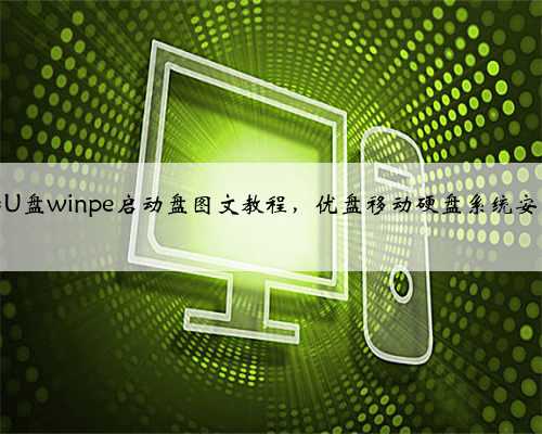 制作电脑U盘winpe启动盘图文教程，优盘移动硬盘系统安装工具箱