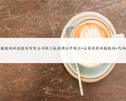 上海异瀚数码科技股份有限公司新三板挂牌公开转让 证券简称异瀚数码 代码