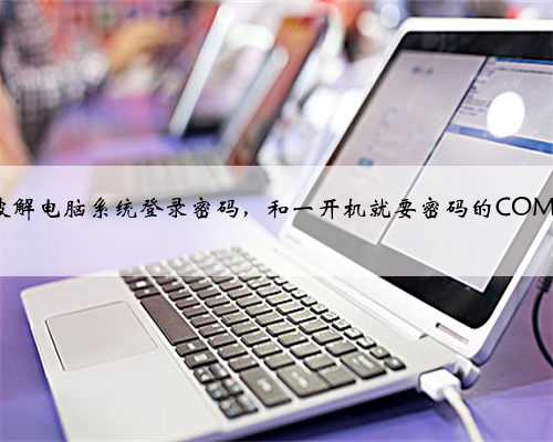 如何破解电脑系统登录密码，和一开机就要密码的COMS密码