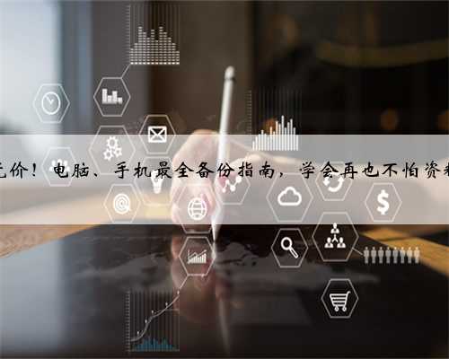 数据无价！电脑、手机最全备份指南，学会再也不怕资料丢啦