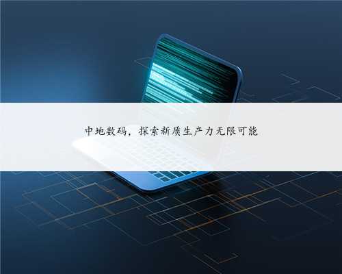 中地数码，探索新质生产力无限可能