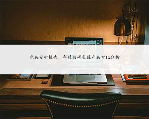 竞品分析报告：科技数码社区产品对比分析