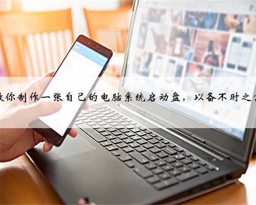 教你制作一张自己的电脑系统启动盘，以备不时之需