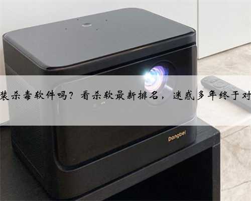 电脑需要装杀毒软件吗？看杀软最新排名，迷惑多年终于对比明白了