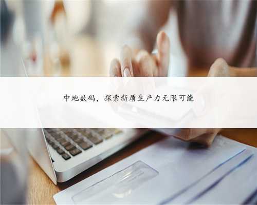 中地数码，探索新质生产力无限可能