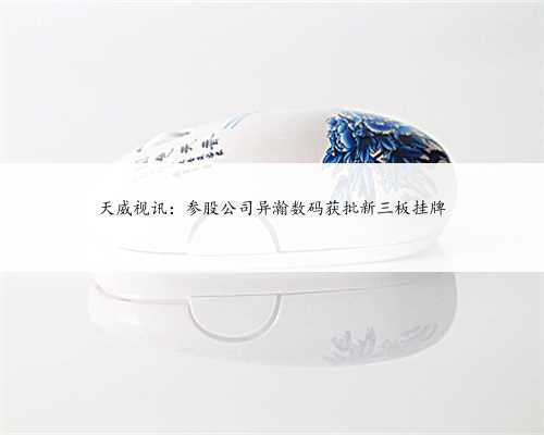 天威视讯：参股公司异瀚数码获批新三板挂牌