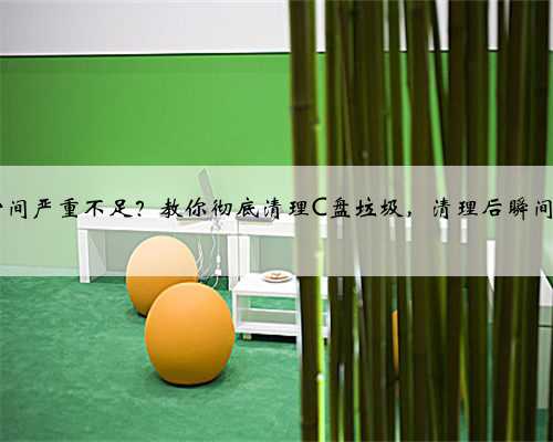 电脑C盘空间严重不足？教你彻底清理C盘垃圾，清理后瞬间释放10GB