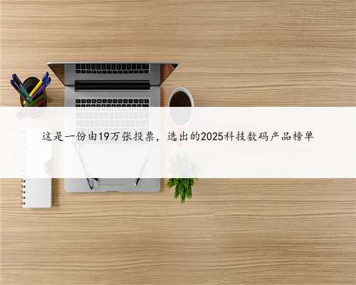 这是一份由19万张投票，选出的2025科技数码产品榜单