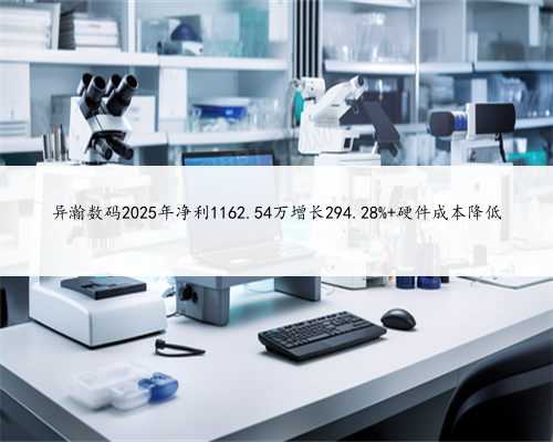 异瀚数码2025年净利1162.54万增长294.28% 硬件成本降低