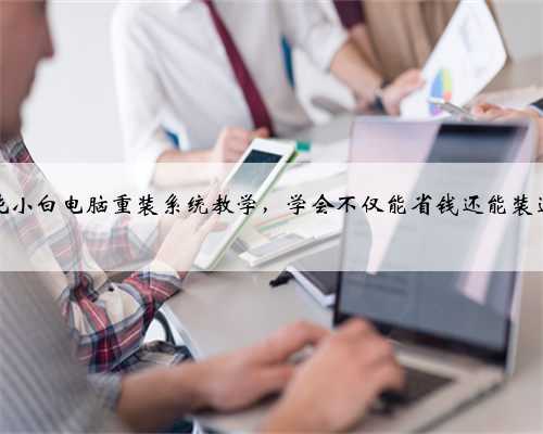 纯小白电脑重装系统教学，学会不仅能省钱还能装逼