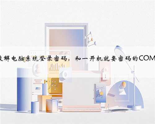 如何破解电脑系统登录密码，和一开机就要密码的COMS密码