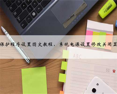 电脑屏幕保护程序设置图文教程，系统电源设置修改关闭显示器时间