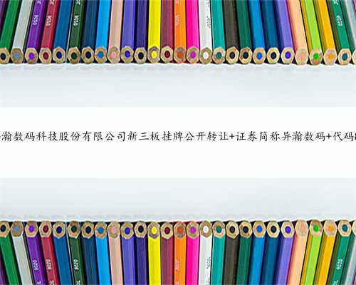 上海异瀚数码科技股份有限公司新三板挂牌公开转让 证券简称异瀚数码 代码