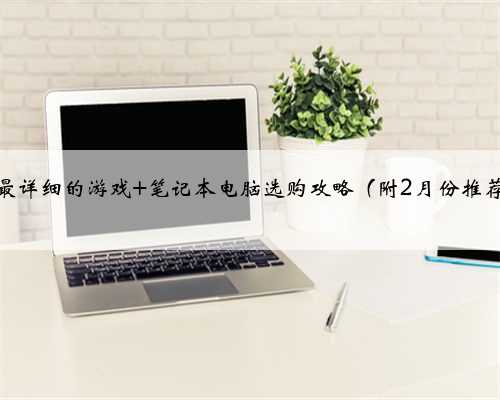 可能是最详细的游戏 笔记本电脑选购攻略（附2月份推荐机型）