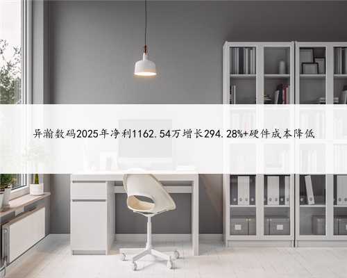 异瀚数码2025年净利1162.54万增长294.28% 硬件成本降低