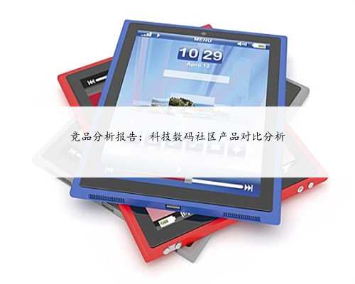 竞品分析报告：科技数码社区产品对比分析