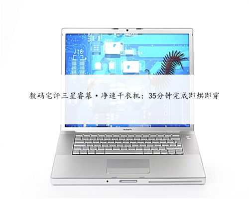 数码宅评三星睿慕·净速干衣机：35分钟完成即烘即穿