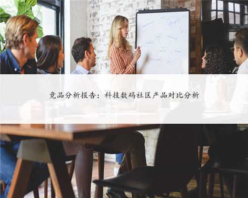 竞品分析报告：科技数码社区产品对比分析