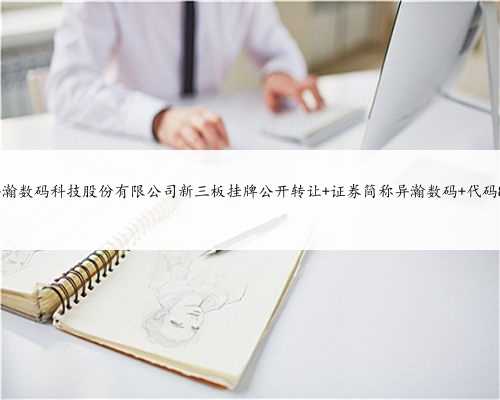 上海异瀚数码科技股份有限公司新三板挂牌公开转让 证券简称异瀚数码 代码