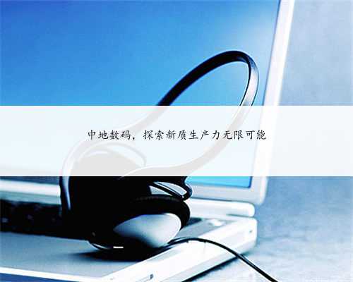 中地数码，探索新质生产力无限可能