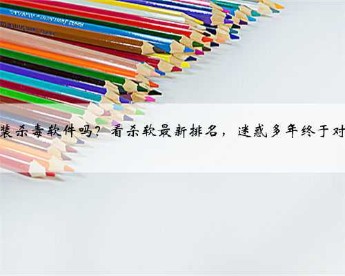 电脑需要装杀毒软件吗？看杀软最新排名，迷惑多年终于对比明白了