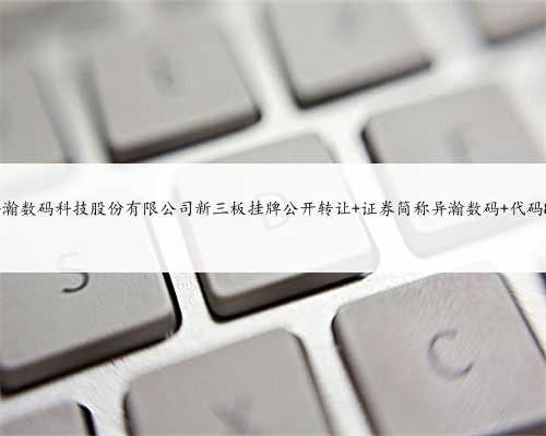 上海异瀚数码科技股份有限公司新三板挂牌公开转让 证券简称异瀚数码 代码