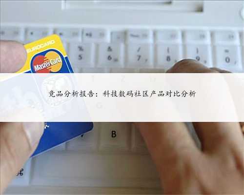 竞品分析报告：科技数码社区产品对比分析
