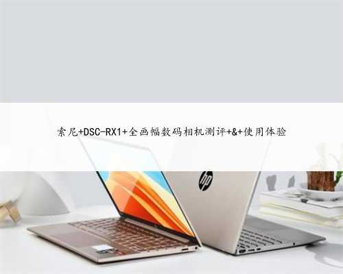 索尼 DSC-RX1 全画幅数码相机测评 & 使用体验