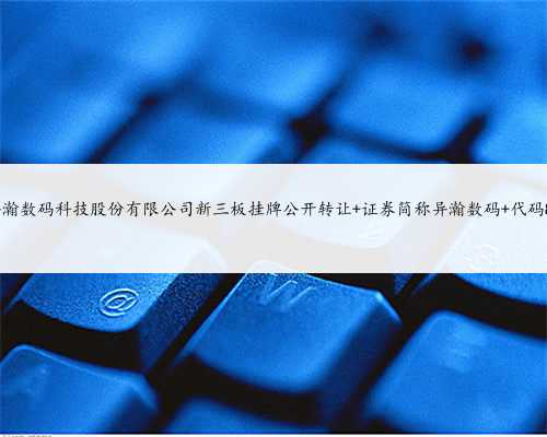 上海异瀚数码科技股份有限公司新三板挂牌公开转让 证券简称异瀚数码 代码