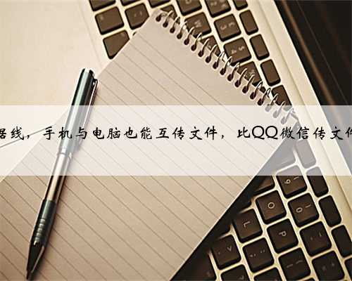 无需数据线，手机与电脑也能互传文件，比QQ微信传文件速度快