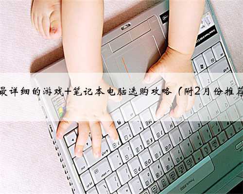 可能是最详细的游戏 笔记本电脑选购攻略（附2月份推荐机型）