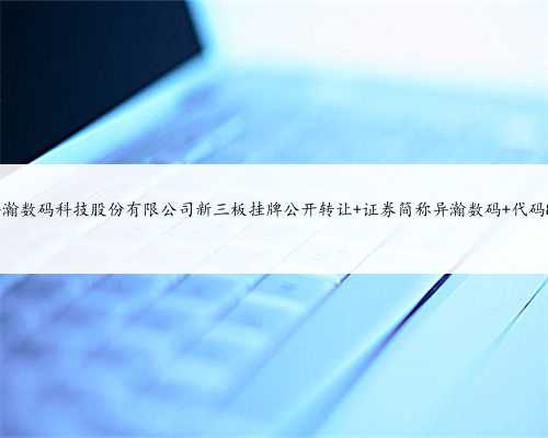 上海异瀚数码科技股份有限公司新三板挂牌公开转让 证券简称异瀚数码 代码