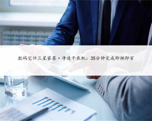 数码宅评三星睿慕·净速干衣机：35分钟完成即烘即穿